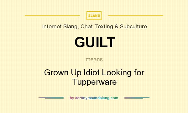What does GUILT mean? It stands for Grown Up Idiot Looking for Tupperware