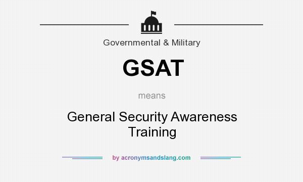 What does GSAT mean? It stands for General Security Awareness Training