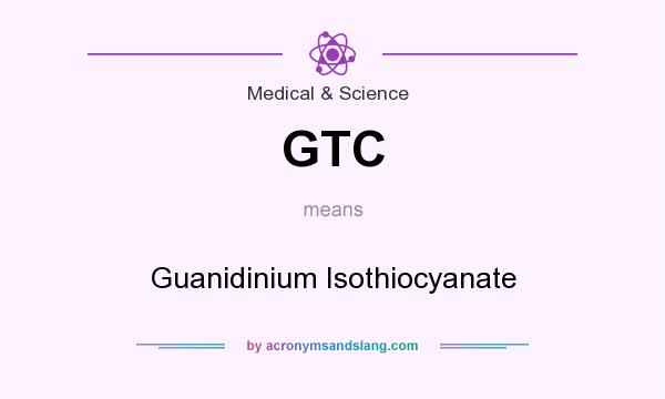 What does GTC mean? It stands for Guanidinium Isothiocyanate
