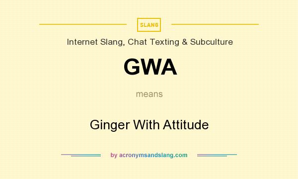 What does GWA mean? It stands for Ginger With Attitude