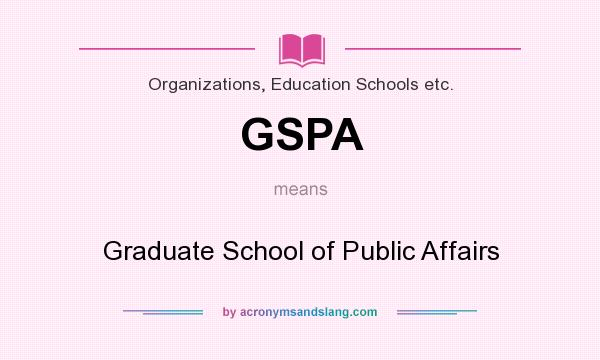 What does GSPA mean? It stands for Graduate School of Public Affairs