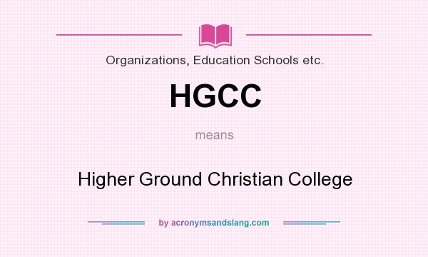 What does HGCC mean? It stands for Higher Ground Christian College