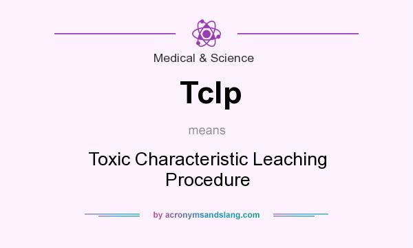 What does Tclp mean? It stands for Toxic Characteristic Leaching Procedure
