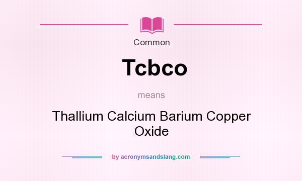 What does Tcbco mean? It stands for Thallium Calcium Barium Copper Oxide