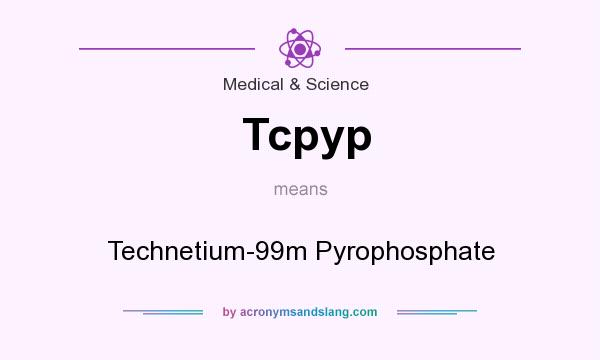 What does Tcpyp mean? It stands for Technetium-99m Pyrophosphate