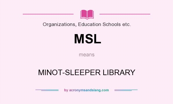 What does MSL mean? It stands for MINOT-SLEEPER LIBRARY