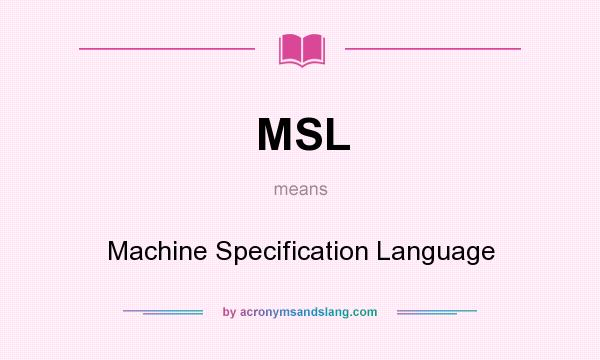 What does MSL mean? It stands for Machine Specification Language