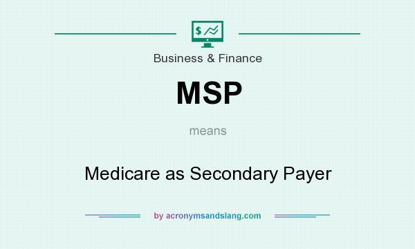 What does MSP mean? It stands for Medicare as Secondary Payer