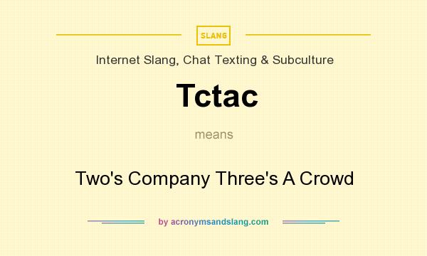 What does Tctac mean? It stands for Two`s Company Three`s A Crowd