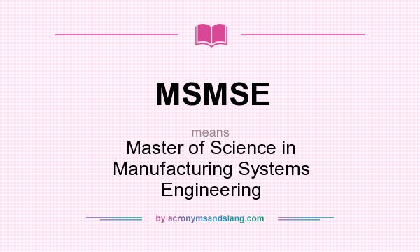 What does MSMSE mean? It stands for Master of Science in Manufacturing Systems Engineering