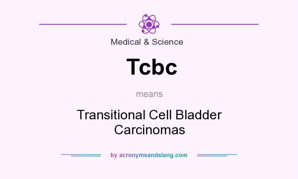 What does Tcbc mean? It stands for Transitional Cell Bladder Carcinomas