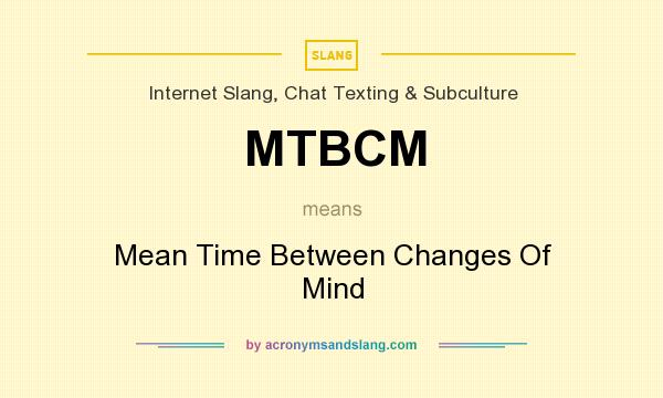 What does MTBCM mean? It stands for Mean Time Between Changes Of Mind