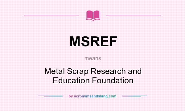 What does MSREF mean? It stands for Metal Scrap Research and Education Foundation