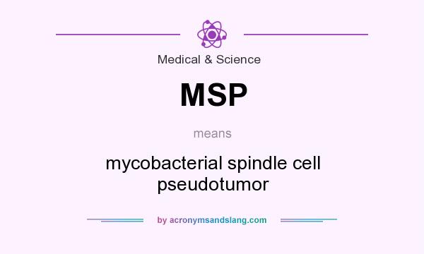What does MSP mean? It stands for mycobacterial spindle cell pseudotumor