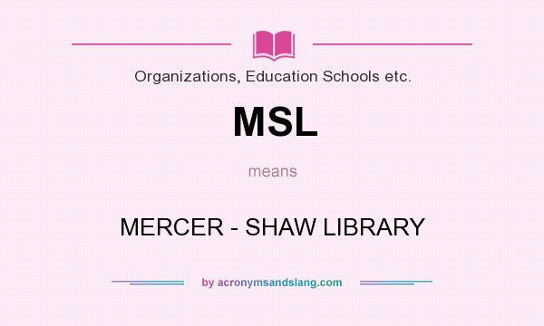 What does MSL mean? It stands for MERCER - SHAW LIBRARY