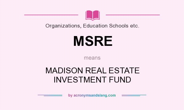 What does MSRE mean? It stands for MADISON REAL ESTATE INVESTMENT FUND