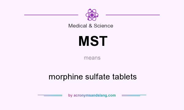 What does MST mean? It stands for morphine sulfate tablets