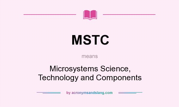 What does MSTC mean? It stands for Microsystems Science, Technology and Components