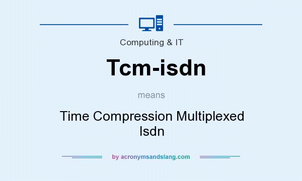 What does Tcm-isdn mean? It stands for Time Compression Multiplexed Isdn