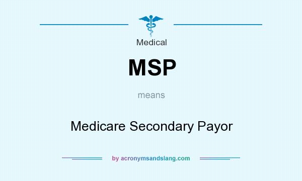 What does MSP mean? It stands for Medicare Secondary Payor