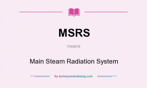 What does MSRS mean? It stands for Main Steam Radiation System