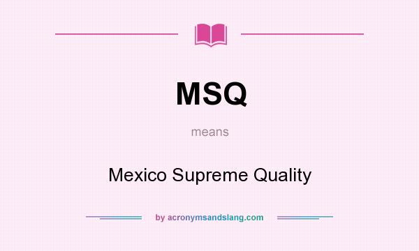 What does MSQ mean? It stands for Mexico Supreme Quality