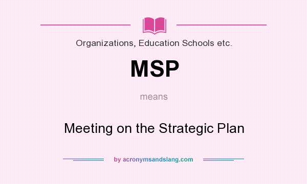 What does MSP mean? It stands for Meeting on the Strategic Plan
