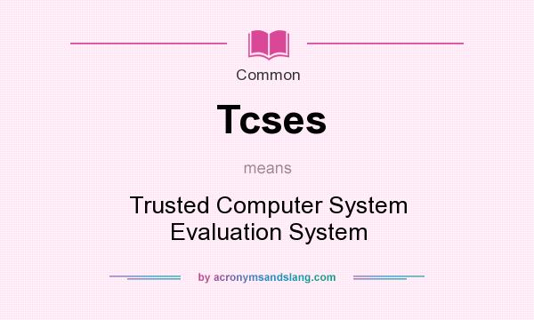 What does Tcses mean? It stands for Trusted Computer System Evaluation System