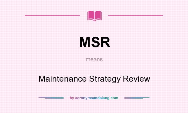 What does MSR mean? It stands for Maintenance Strategy Review