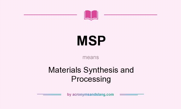 What does MSP mean? It stands for Materials Synthesis and Processing