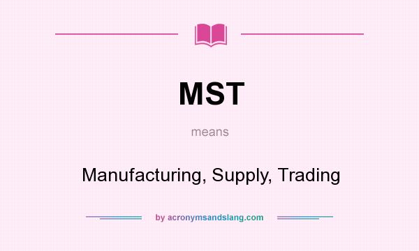 What does MST mean? It stands for Manufacturing, Supply, Trading