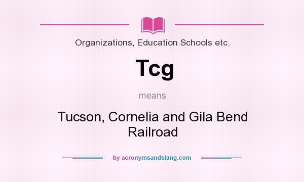 What does Tcg mean? It stands for Tucson, Cornelia and Gila Bend Railroad