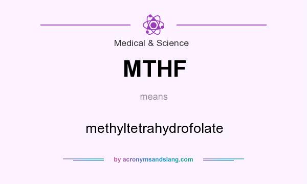 What does MTHF mean? It stands for methyltetrahydrofolate