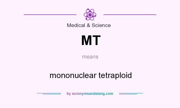 What does MT mean? It stands for mononuclear tetraploid