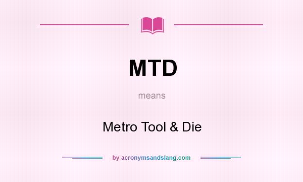What does MTD mean? It stands for Metro Tool & Die