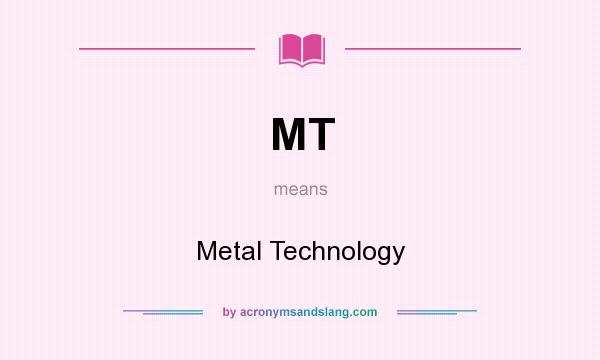 What does MT mean? It stands for Metal Technology