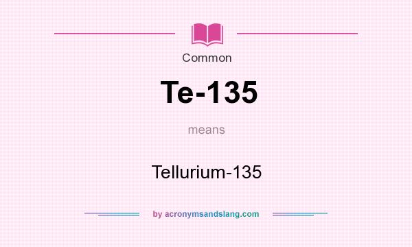 What does Te-135 mean? It stands for Tellurium-135