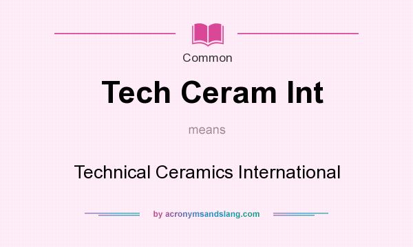 What does Tech Ceram Int mean? It stands for Technical Ceramics International