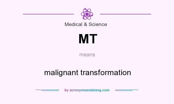 What does MT mean? It stands for malignant transformation