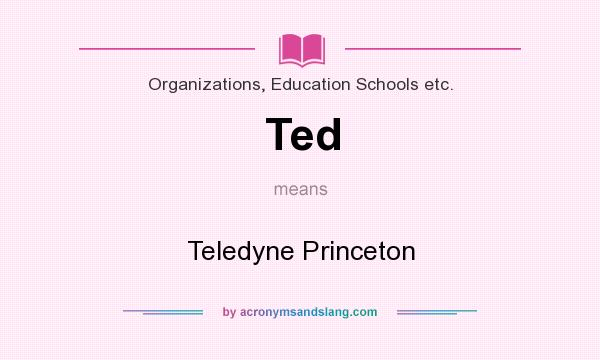 What does Ted mean? It stands for Teledyne Princeton