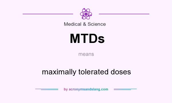 What does MTDs mean? It stands for maximally tolerated doses