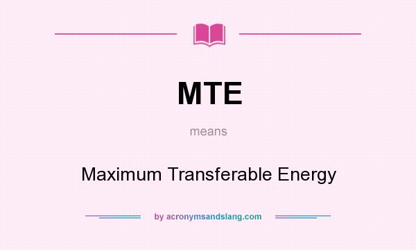 What does MTE mean? It stands for Maximum Transferable Energy
