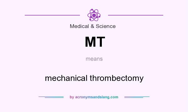 What does MT mean? It stands for mechanical thrombectomy