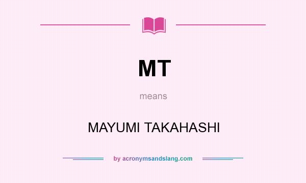 What does MT mean? It stands for MAYUMI TAKAHASHI