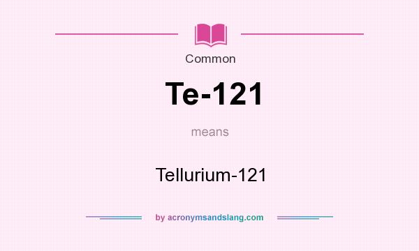 What does Te-121 mean? It stands for Tellurium-121