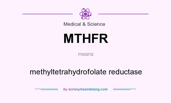 What does MTHFR mean? It stands for methyltetrahydrofolate reductase