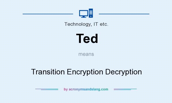 What does Ted mean? It stands for Transition Encryption Decryption