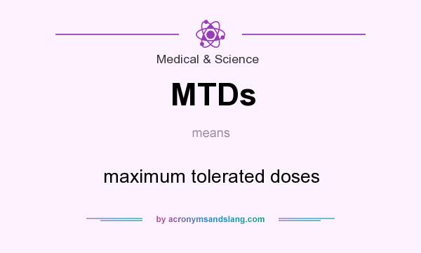 What does MTDs mean? It stands for maximum tolerated doses