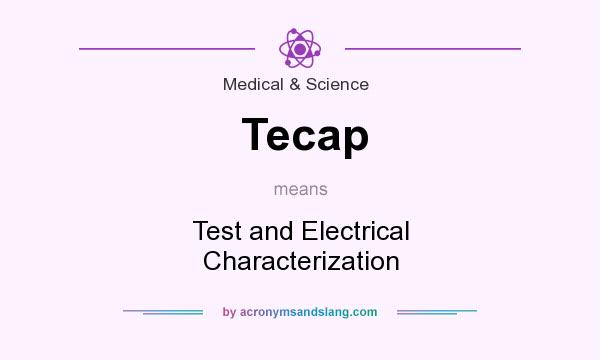 What does Tecap mean? It stands for Test and Electrical Characterization