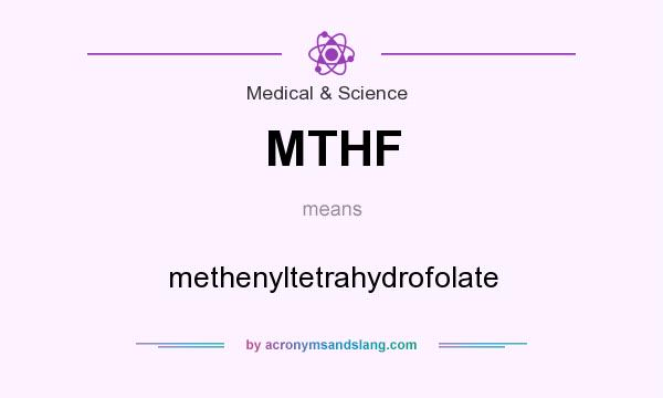 What does MTHF mean? It stands for methenyltetrahydrofolate